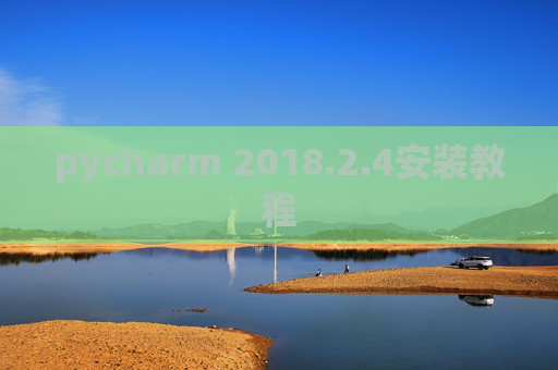 pycharm 2018.2.4安装教程 pycharm 2018.2.4安装教程